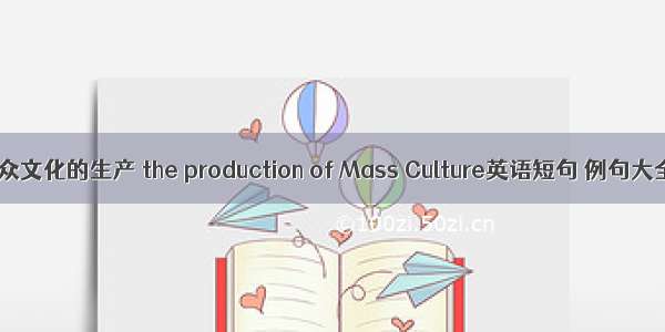 大众文化的生产 the production of Mass Culture英语短句 例句大全