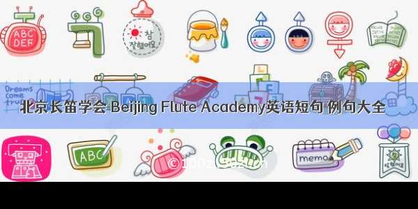 北京长笛学会 Beijing Flute Academy英语短句 例句大全