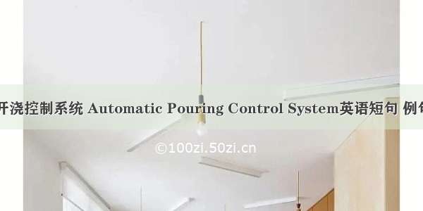 自动开浇控制系统 Automatic Pouring Control System英语短句 例句大全