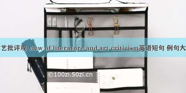 文艺批评观 view of literature and art criticism英语短句 例句大全