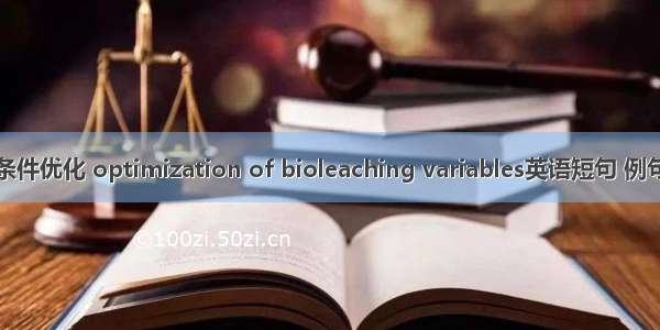 浸出条件优化 optimization of bioleaching variables英语短句 例句大全