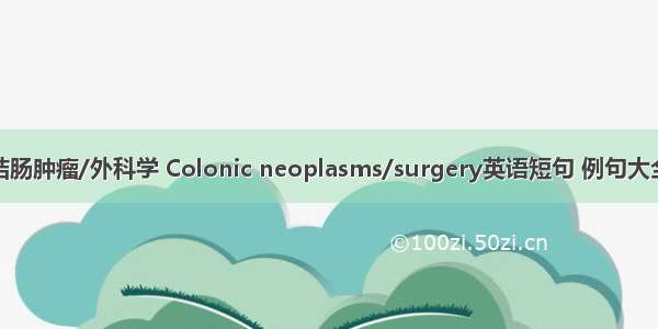 结肠肿瘤/外科学 Colonic neoplasms/surgery英语短句 例句大全