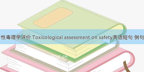 安全性毒理学评价 Toxicological assessment on safety英语短句 例句大全