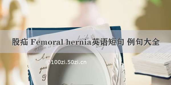 股疝 Femoral hernia英语短句 例句大全