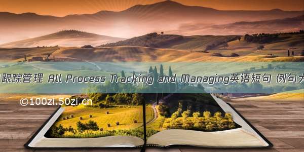 全程跟踪管理 All Process Tracking and Managing英语短句 例句大全