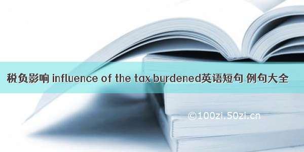 税负影响 influence of the tax burdened英语短句 例句大全