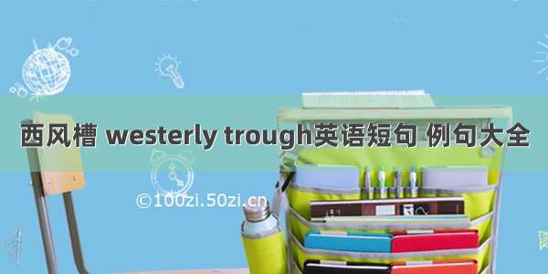 西风槽 westerly trough英语短句 例句大全