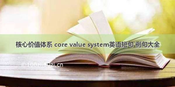 核心价值体系 core value system英语短句 例句大全