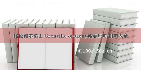 格伦维尔造山 Grenville orogeny英语短句 例句大全