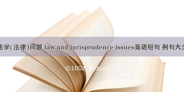 法学(法律)问题 law and jurisprudence issues英语短句 例句大全