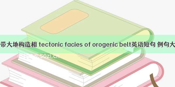 造山带大地构造相 tectonic facies of orogenic belt英语短句 例句大全