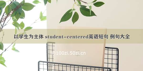 以学生为主体 student-centered英语短句 例句大全