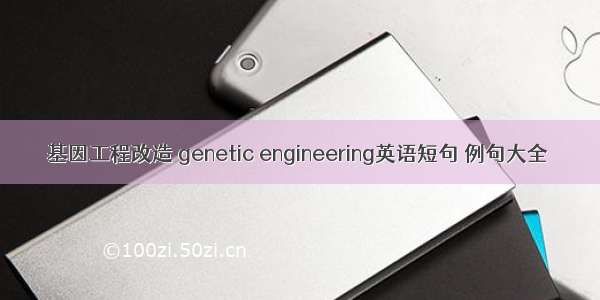 基因工程改造 genetic engineering英语短句 例句大全