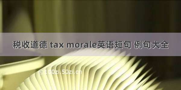 税收道德 tax morale英语短句 例句大全