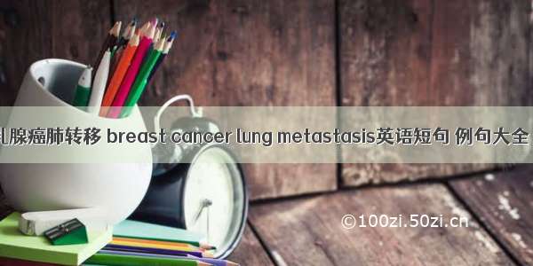 乳腺癌肺转移 breast cancer lung metastasis英语短句 例句大全