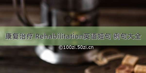 康复治疗 Rehabilitation英语短句 例句大全