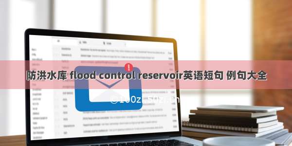 防洪水库 flood control reservoir英语短句 例句大全