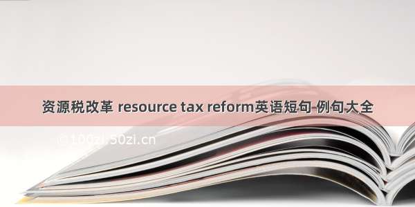 资源税改革 resource tax reform英语短句 例句大全