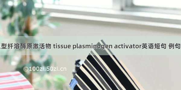 组织型纤溶酶原激活物 tissue plasminogen activator英语短句 例句大全