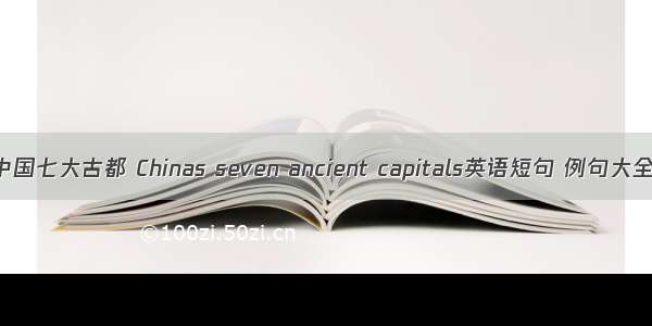 中国七大古都 Chinas seven ancient capitals英语短句 例句大全