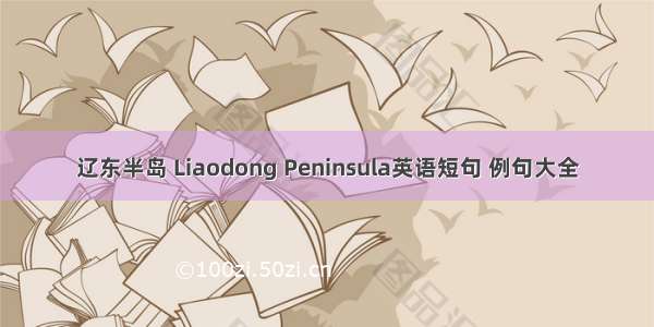 辽东半岛 Liaodong Peninsula英语短句 例句大全