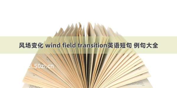 风场变化 wind field transition英语短句 例句大全