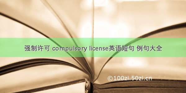 强制许可 compulsory license英语短句 例句大全