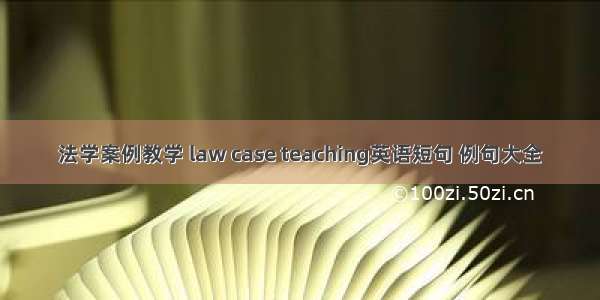 法学案例教学 law case teaching英语短句 例句大全