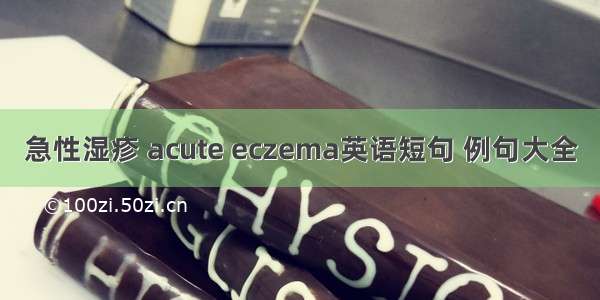 急性湿疹 acute eczema英语短句 例句大全