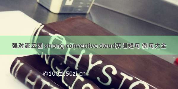 强对流云团 strong convective cloud英语短句 例句大全