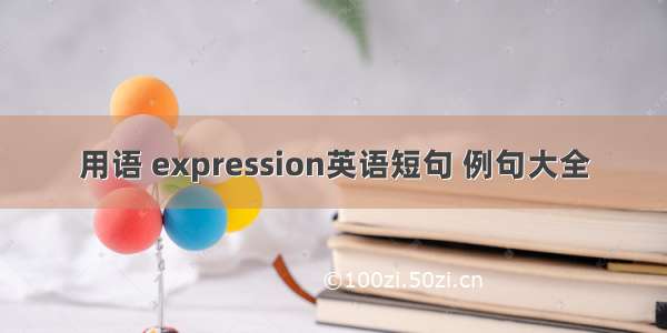 用语 expression英语短句 例句大全