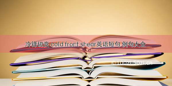 冷锋切变 cold front shear英语短句 例句大全