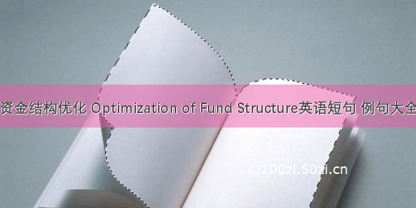 资金结构优化 Optimization of Fund Structure英语短句 例句大全