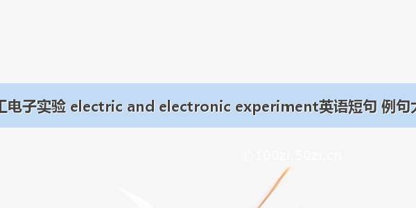 电工电子实验 electric and electronic experiment英语短句 例句大全