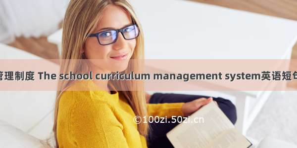 学校课程管理制度 The school curriculum management system英语短句 例句大全