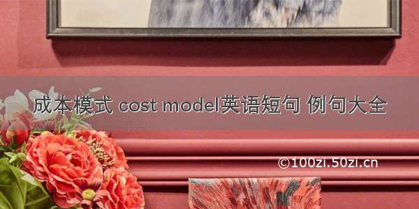 成本模式 cost model英语短句 例句大全