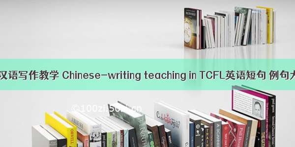 对外汉语写作教学 Chinese-writing teaching in TCFL英语短句 例句大全