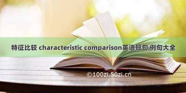 特征比较 characteristic comparison英语短句 例句大全