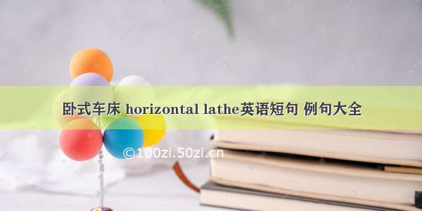 卧式车床 horizontal lathe英语短句 例句大全