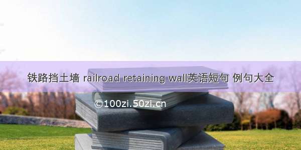 铁路挡土墙 railroad retaining wall英语短句 例句大全