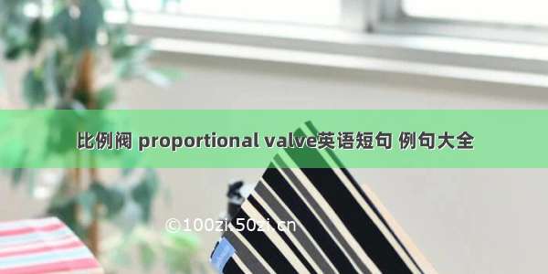 比例阀 proportional valve英语短句 例句大全