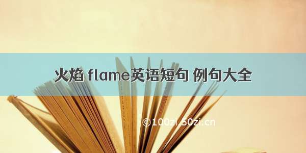 火焰 flame英语短句 例句大全