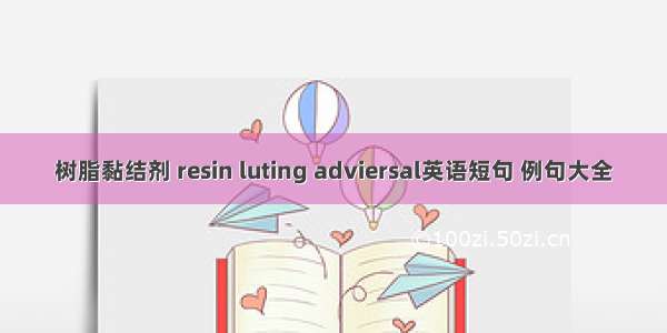 树脂黏结剂 resin luting adviersal英语短句 例句大全