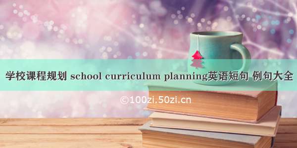 学校课程规划 school curriculum planning英语短句 例句大全