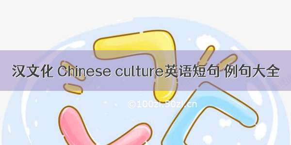 汉文化 Chinese culture英语短句 例句大全