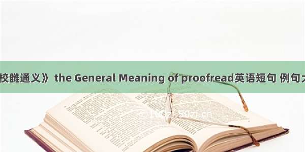 《校雠通义》 the General Meaning of proofread英语短句 例句大全