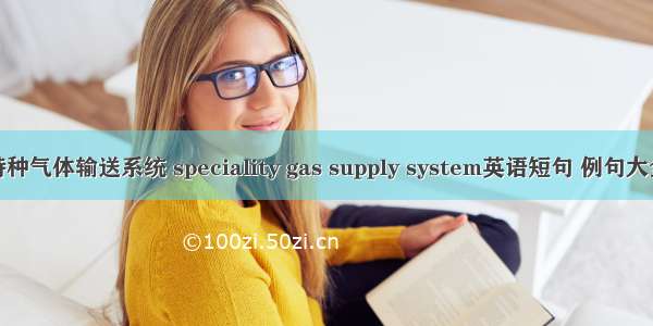 特种气体输送系统 speciality gas supply system英语短句 例句大全