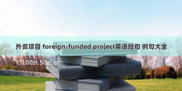 外资项目 foreign-funded project英语短句 例句大全