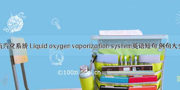 液氧汽化系统 Liquid oxygen vaporization system英语短句 例句大全