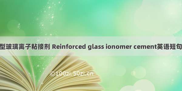 树脂加强型玻璃离子粘接剂 Reinforced glass ionomer cement英语短句 例句大全